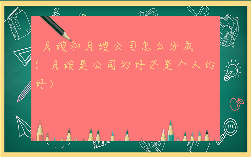月嫂和月嫂公司怎么分成 (月嫂是公司的好还是个人的好)